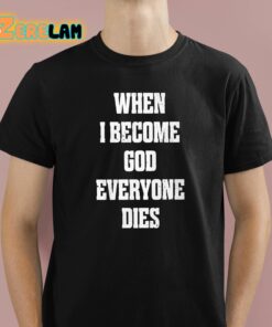 When I Become God Everyone Dies Shirt