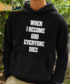 When I Become God Everyone Dies Shirt 2 1