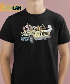 When My Trucks In Gear Bitches Are Near Shirt 1 1