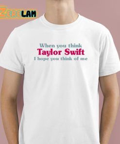 When You Think Taylor I Hope You Think Of Me Shirt 1 1