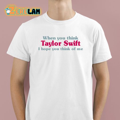 When You Think Taylor I Hope You Think Of Me Shirt