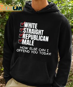 White Straight Republican Male How Else Can I Offend You Today Shirt 2 1