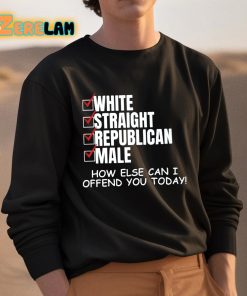 White Straight Republican Male How Else Can I Offend You Today Shirt 3 1