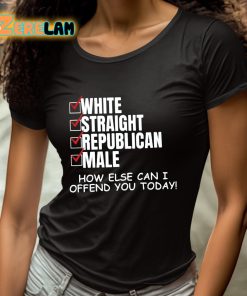 White Straight Republican Male How Else Can I Offend You Today Shirt 4 1
