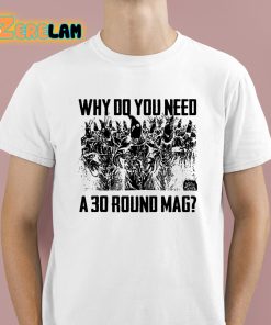 Why Do You Need A 30 Round Mag Shirt 1 1
