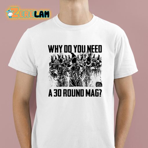 Why Do You Need A 30 Round Mag Shirt