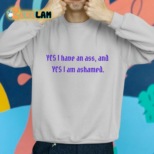 Yes I Have An Ass And Yes I Am Ashamed Shirt