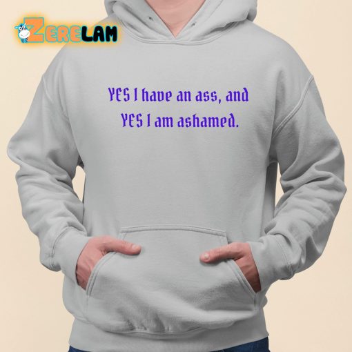 Yes I Have An Ass And Yes I Am Ashamed Shirt