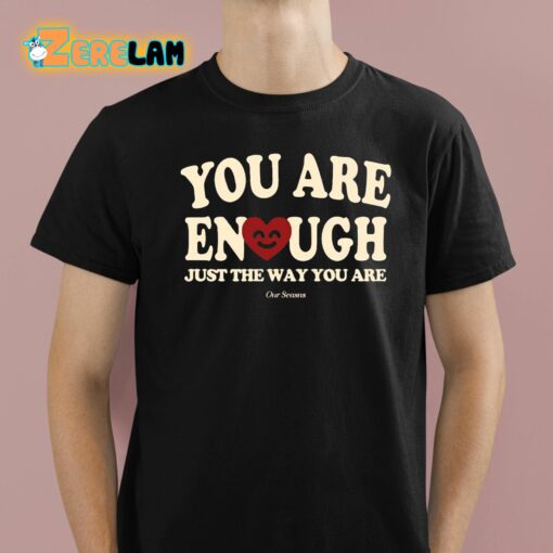 You Are Enough Just The Way You Are Ourseasns Shirt