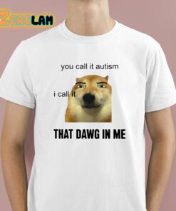 You Call It Autism I Call It That Dawg In Me Shirt 1 1