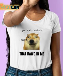 You Call It Autism I Call It That Dawg In Me Shirt 6 1
