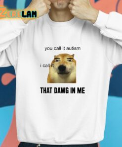 You Call It Autism I Call It That Dawg In Me Shirt 8 1
