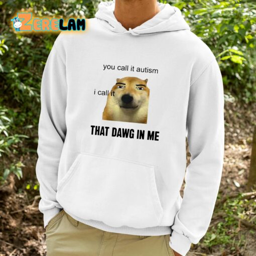 You Call It Autism I Call It That Dawg In Me Shirt