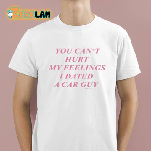You Can’t Hurt My Feelings I Dated A Car Guy Shirt