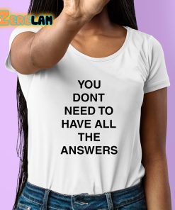 You Dont Need To Have All The Answers Shirt 6 1