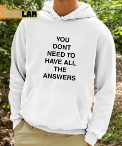 You Dont Need To Have All The Answers Shirt 9 1