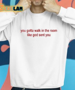 You Gotta Walk In The Room Like God Sent You Shirt 8 1