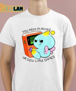 You Keep Playing Ur Silly Little Games Shirt