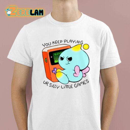 You Keep Playing Ur Silly Little Games Shirt