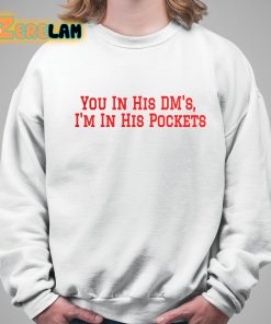 You in his Dms Im In His Pockets Shirt 5 1
