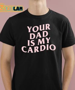 Your Dad Is My Cardio Shirt 1 1