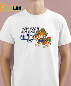 Your Ego Is Not Your Amigo Shirt 1 1