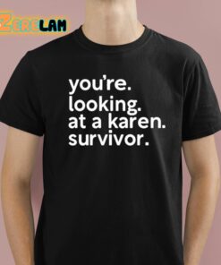 Youre Looking At A Karen Survivor Shirt 1 1