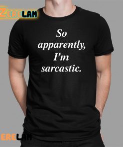 So Apparently I’m Sarcastic Shirt