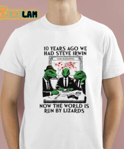 10 Years Ago We Had Steve Irwin Now The World Is Run By Lizards Shirt 1 1