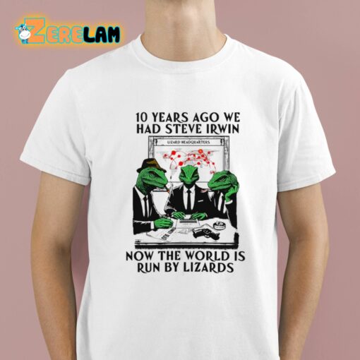 10 Years Ago We Had Steve Irwin Now The World Is Run By Lizards Shirt