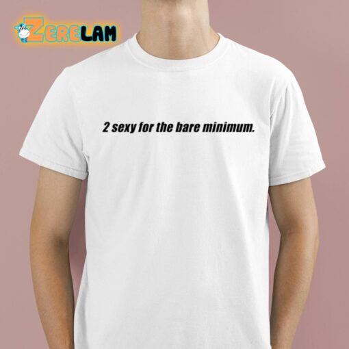 2 Sexy For The Bare Minimum Shirt