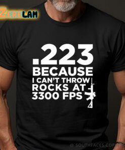 223 Because I Can’t Throw Rocks At 3300 Fps Gun Shirt