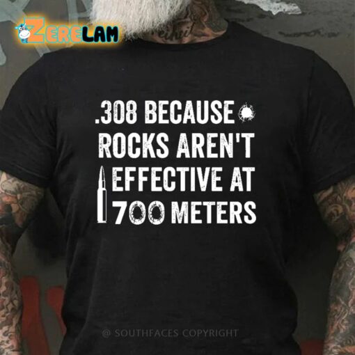 308 Because Rocks Aren’t Effective At 700 Meters Shirt