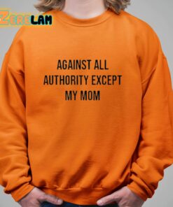 Against All Authority Except My Mom Shirt 11 1