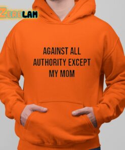 Against All Authority Except My Mom Shirt 12 1