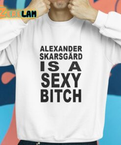 Alexander Skarsgard Is A Sexy Bitch Shirt 8 1