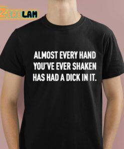 Almost Every Hand Youve Ever Shaken Has Had A Dick In It Shirt 1 1