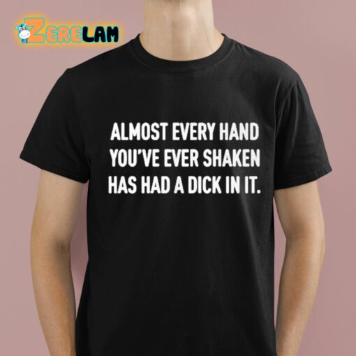 Almost Every Hand You’ve Ever Shaken Has Had A Dick In It Shirt