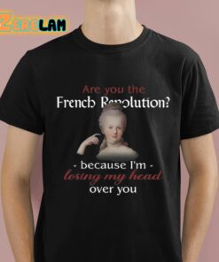 Are You French Revolution Because I’m Losing My Head Over You Shirt