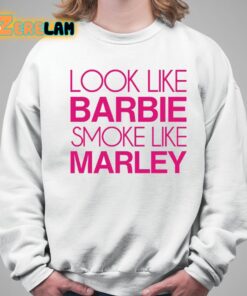 Barbie Look Like Barbie Smoke Like Marley Shirt 5 1