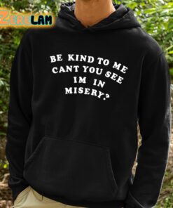Be Kind To Me Cant You See Im In Misery Shirt 2 1
