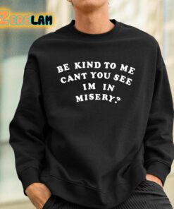 Be Kind To Me Cant You See Im In Misery Shirt 3 1