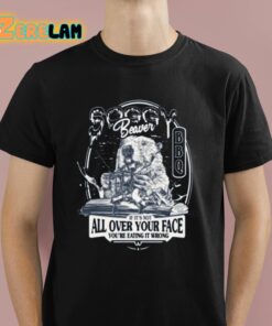 Beaver If Its Not All Over Your Face Youre Eating It Wrong Shirt 1 1