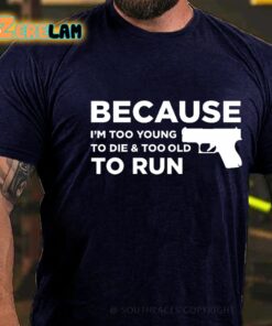 Because I’m Too Young To Die And Too Old To Run Shirt