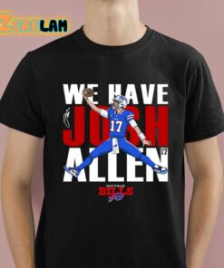 Bills We Have Josh Allen Shirt 1 1