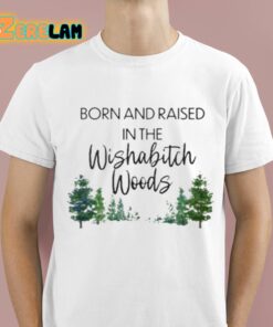 Born And Raised In The Wishabitch Woods Shirt