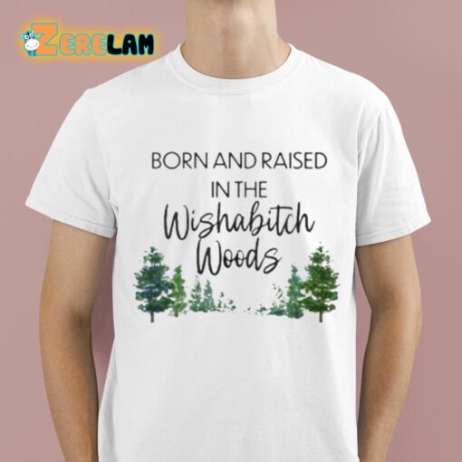 Born And Raised In The Wishabitch Woods Shirt