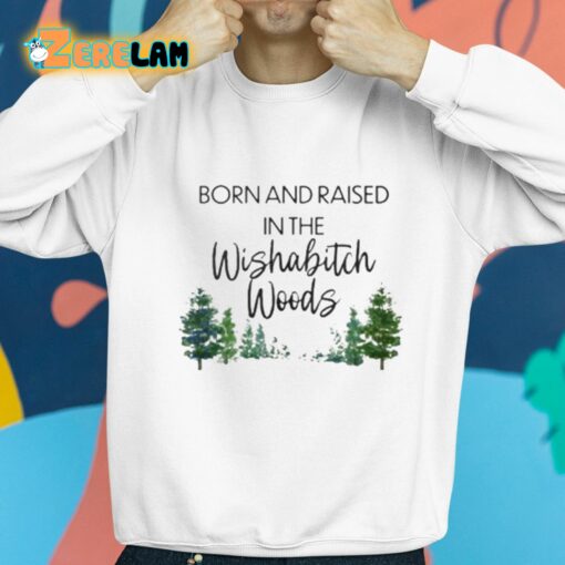 Born And Raised In The Wishabitch Woods Shirt