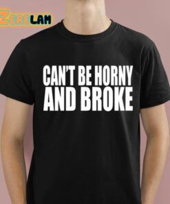Cant Be Horny And Broke Shirt 1 1