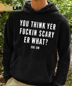 Che Jim You Think Yer Fuckin Scary Er What Shirt 2 1